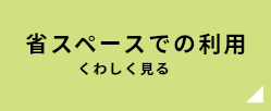 狭小住宅など省スペースでの利用